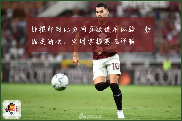 捷报即时比分网页版使用体验：数据更新快，实时掌握赛况详解
