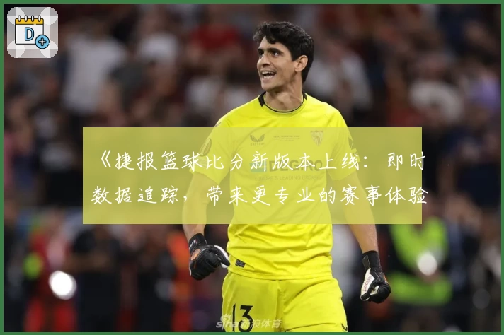 《捷报篮球比分新版本上线：即时数据追踪，带来更专业的赛事体验》
