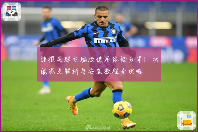 捷报足球电脑版使用体验分享：功能亮点解析与安装教程全攻略