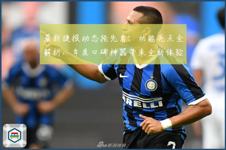最新捷报动态抢先看：功能亮点全解析，年度口碑神器带来全新体验