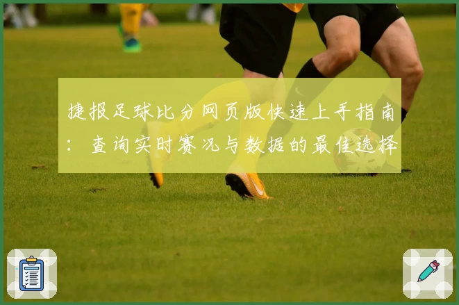 捷报足球比分网页版快速上手指南:查询实时赛况与数据的最佳选择