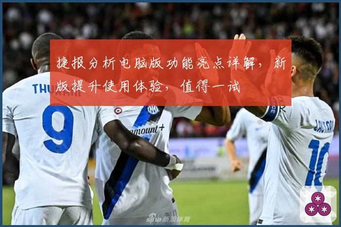 捷报分析电脑版功能亮点详解，新版提升使用体验，值得一试