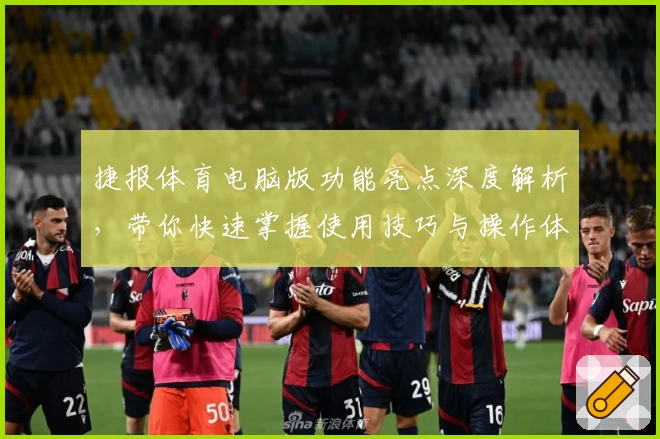 捷报体育电脑版功能亮点深度解析，带你快速掌握使用技巧与操作体验