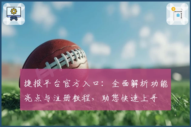 捷报平台官方入口：全面解析功能亮点与注册教程，助您快速上手