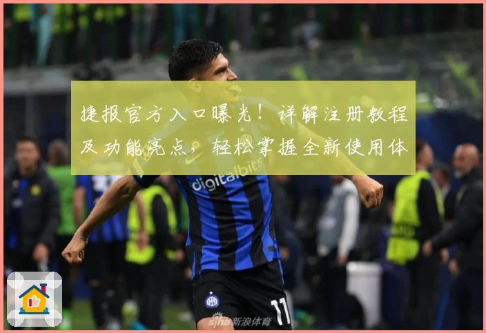 捷报官方入口曝光!详解注册教程及功能亮点,轻松掌握全新使用体验