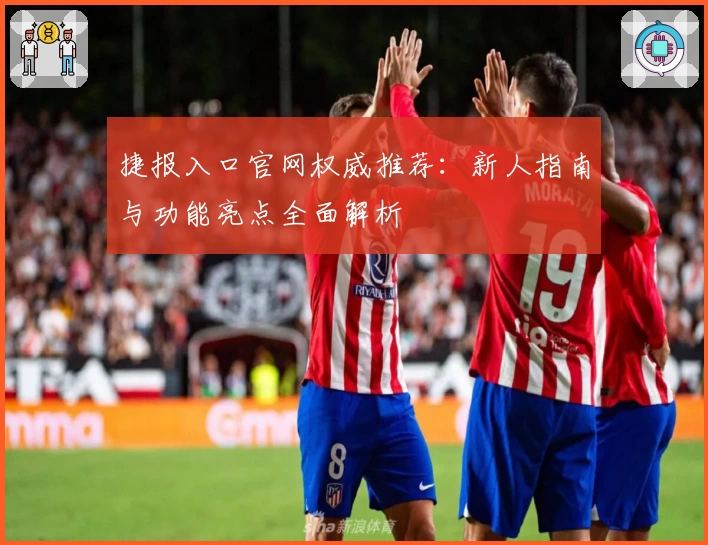 捷报入口官网权威推荐：新人指南与功能亮点全面解析