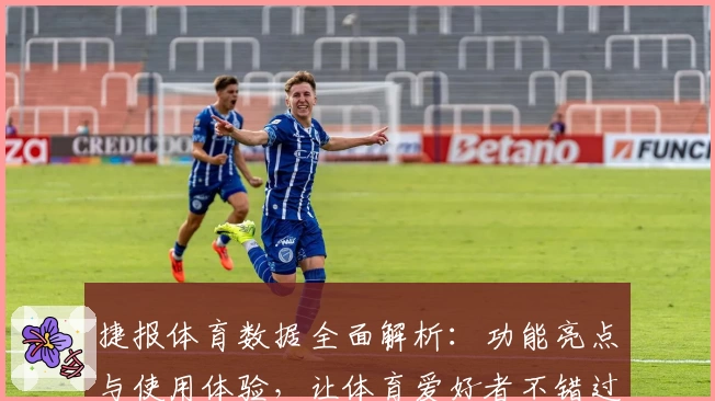 捷报体育数据全面解析：功能亮点与使用体验，让体育爱好者不错过每一个精彩瞬间