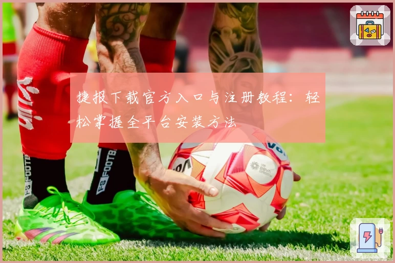 捷报下载官方入口与注册教程：轻松掌握全平台安装方法