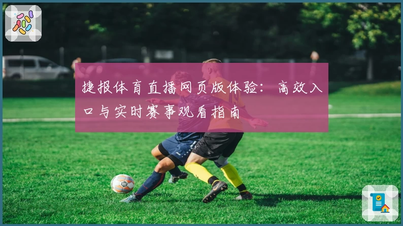 捷报体育直播网页版体验：高效入口与实时赛事观看指南