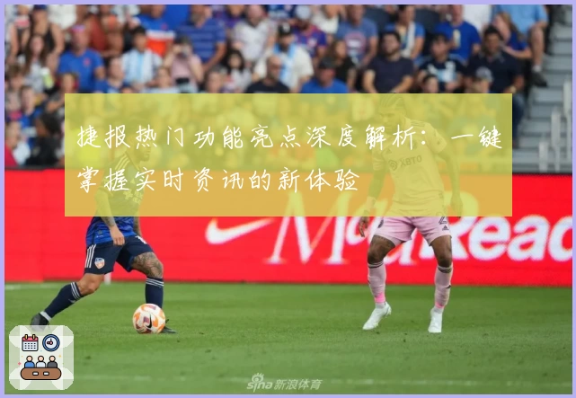 捷报热门功能亮点深度解析：一键掌握实时资讯的新体验