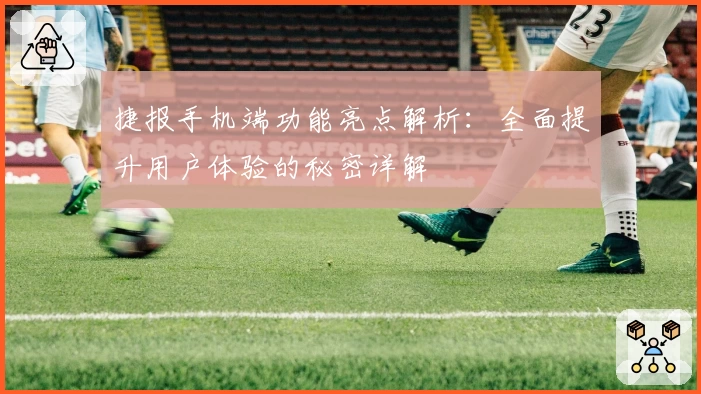捷报手机端功能亮点解析：全面提升用户体验的秘密详解