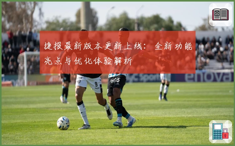 捷报最新版本更新上线：全新功能亮点与优化体验解析