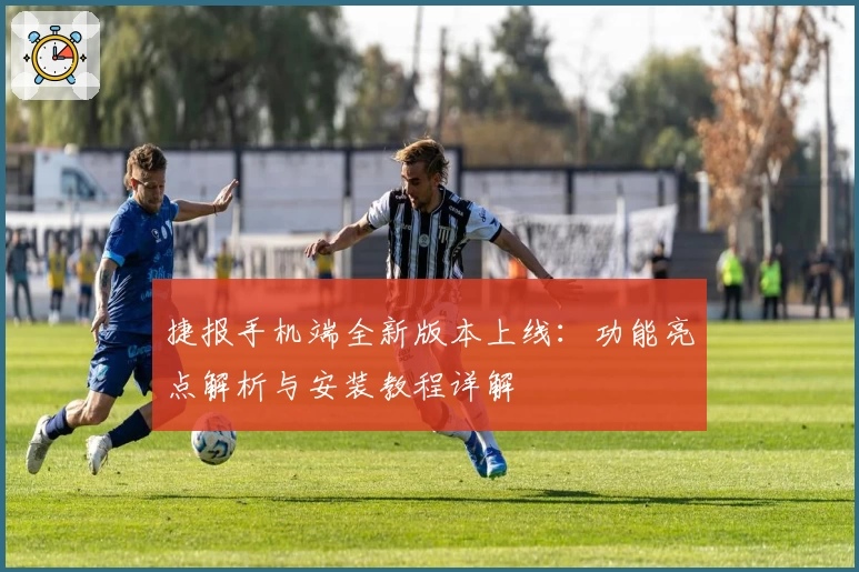 捷报手机端全新版本上线：功能亮点解析与安装教程详解