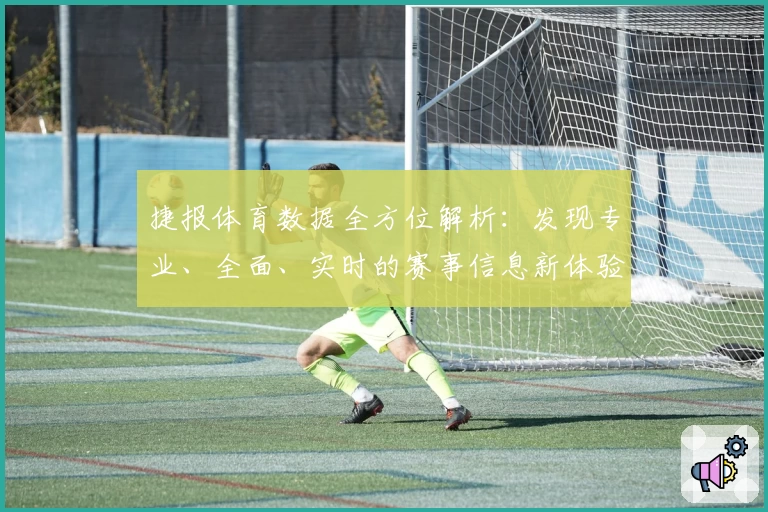 捷报体育数据全方位解析：发现专业、全面、实时的赛事信息新体验