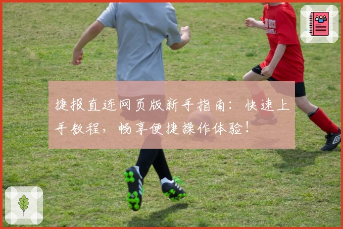 捷报直连网页版新手指南：快速上手教程，畅享便捷操作体验！