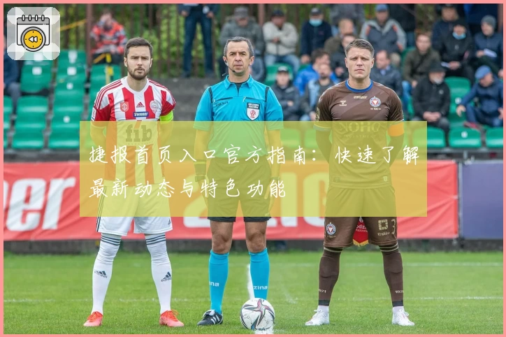 捷报首页入口官方指南：快速了解最新动态与特色功能