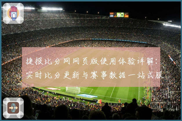 捷报比分网网页版使用体验详解：实时比分更新与赛事数据一站式服务