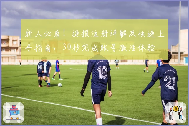 新人必看！捷报注册详解及快速上手指南，30秒完成账号激活体验