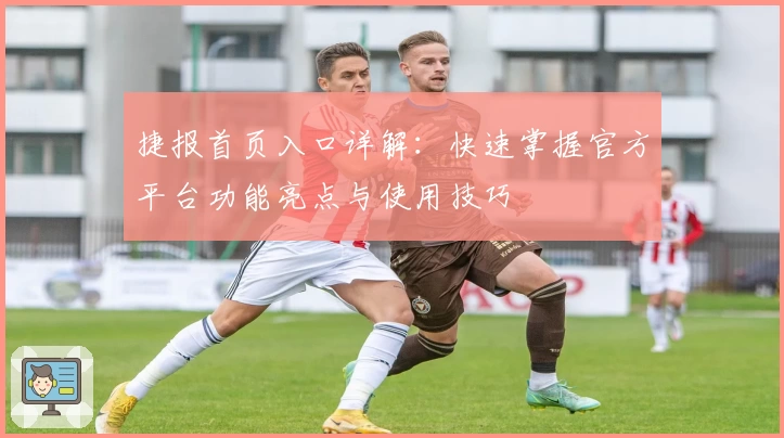 捷报首页入口详解：快速掌握官方平台功能亮点与使用技巧