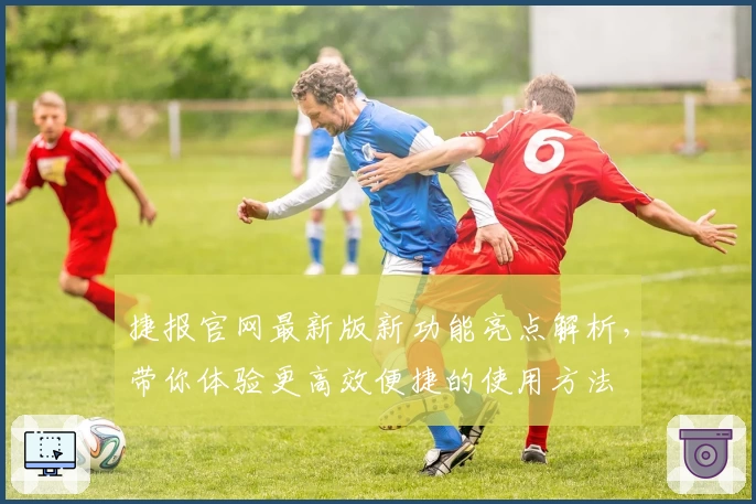 捷报官网最新版新功能亮点解析，带你体验更高效便捷的使用方法