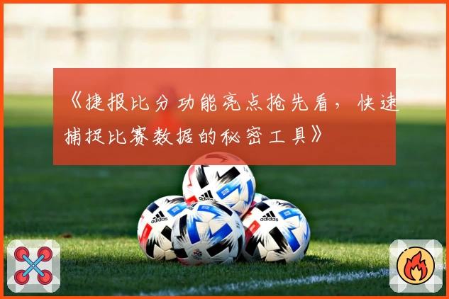 《捷报比分功能亮点抢先看，快速捕捉比赛数据的秘密工具》