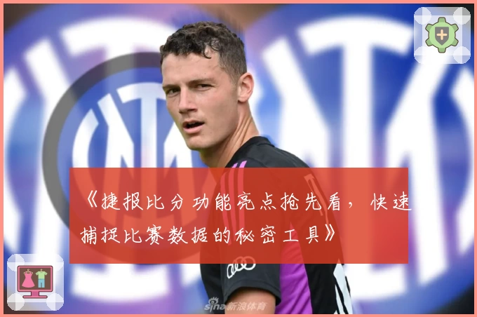 《捷报比分功能亮点抢先看，快速捕捉比赛数据的秘密工具》