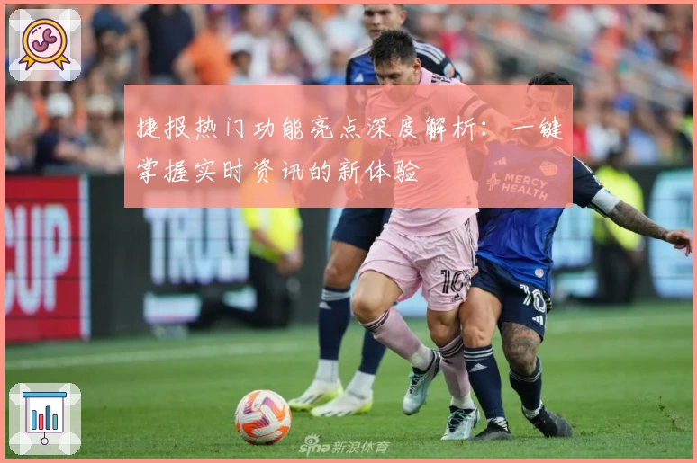 捷报热门功能亮点深度解析：一键掌握实时资讯的新体验