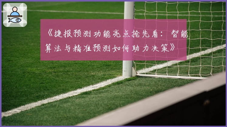 《捷报预测功能亮点抢先看：智能算法与精准预测如何助力决策》