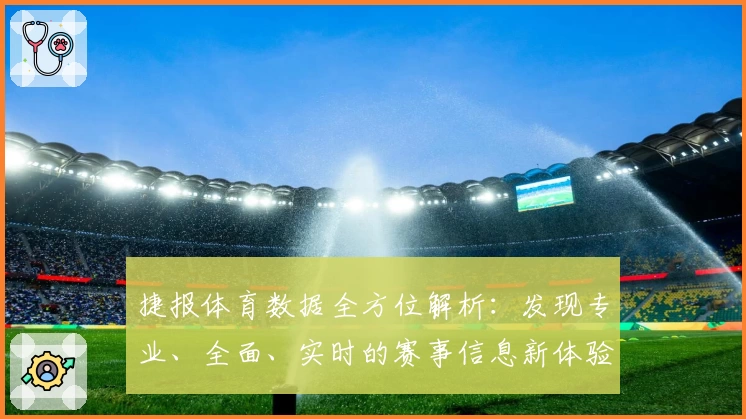 捷报体育数据全方位解析：发现专业、全面、实时的赛事信息新体验