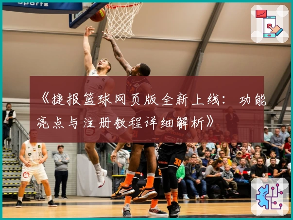 《捷报篮球网页版全新上线：功能亮点与注册教程详细解析》