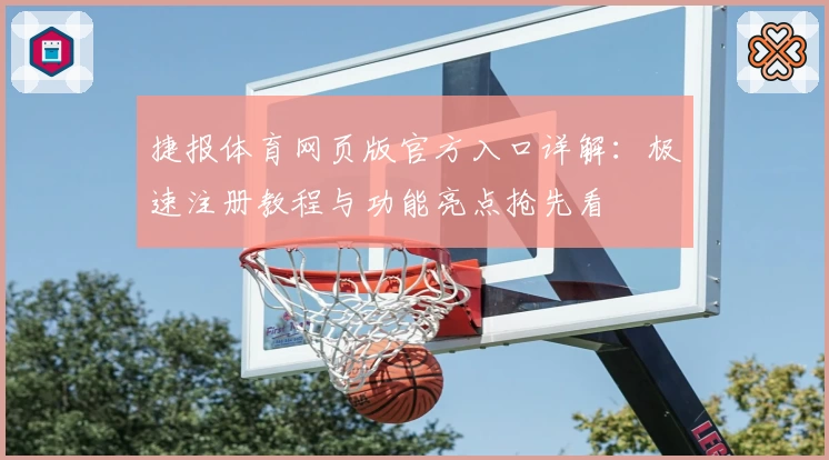 捷报体育网页版官方入口详解：极速注册教程与功能亮点抢先看
