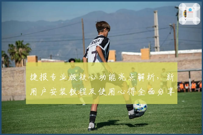 捷报专业版核心功能亮点解析，新用户安装教程及使用心得全面分享
