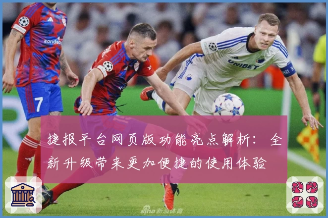 捷报平台网页版功能亮点解析:全新升级带来更加便捷的使用体验