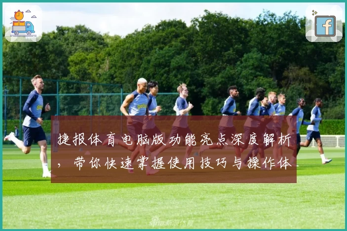 捷报体育电脑版功能亮点深度解析，带你快速掌握使用技巧与操作体验