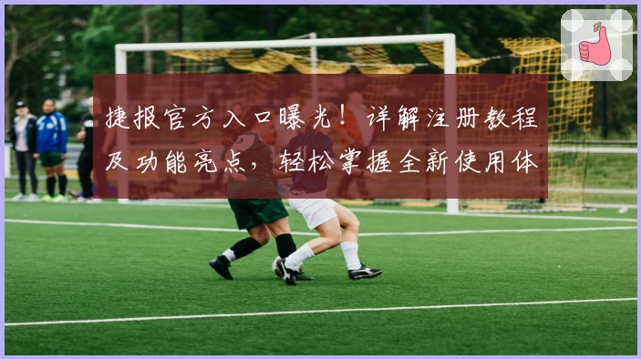捷报官方入口曝光!详解注册教程及功能亮点,轻松掌握全新使用体验