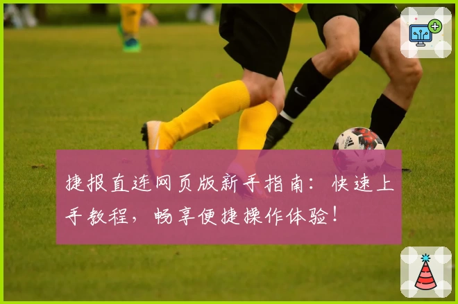 捷报直连网页版新手指南：快速上手教程，畅享便捷操作体验！