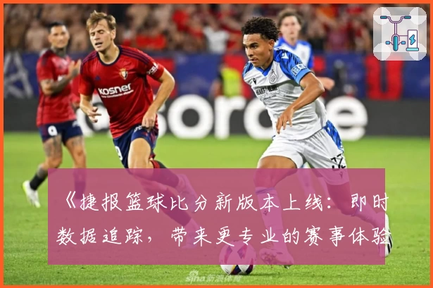 《捷报篮球比分新版本上线：即时数据追踪，带来更专业的赛事体验》