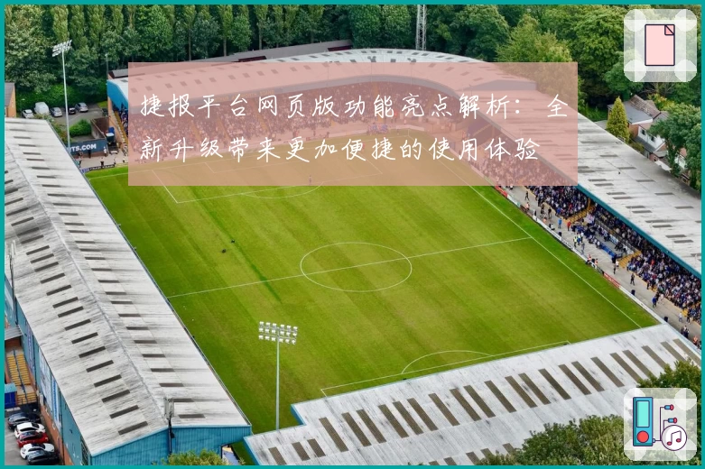 捷报平台网页版功能亮点解析：全新升级带来更加便捷的使用体验