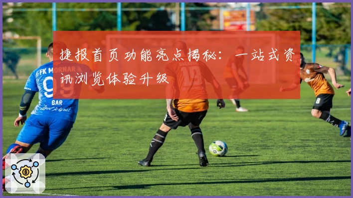 捷报首页功能亮点揭秘：一站式资讯浏览体验升级