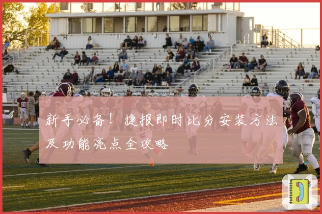 新手必备！捷报即时比分安装方法及功能亮点全攻略